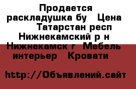 Продается раскладушка бу › Цена ­ 900 - Татарстан респ., Нижнекамский р-н, Нижнекамск г. Мебель, интерьер » Кровати   